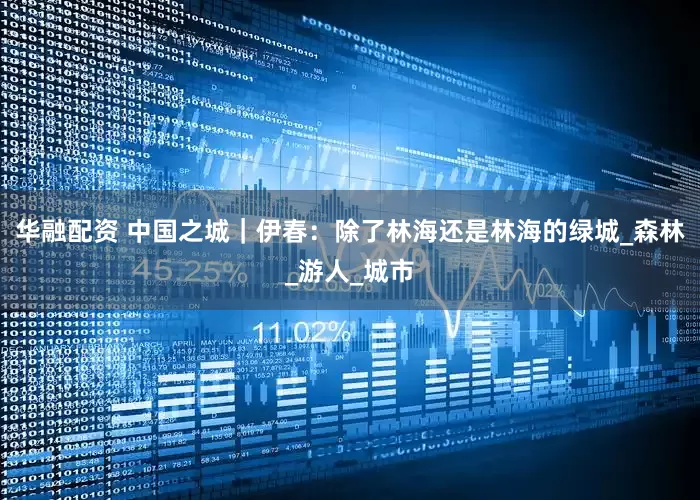 华融配资 中国之城｜伊春：除了林海还是林海的绿城_森林_游人_城市