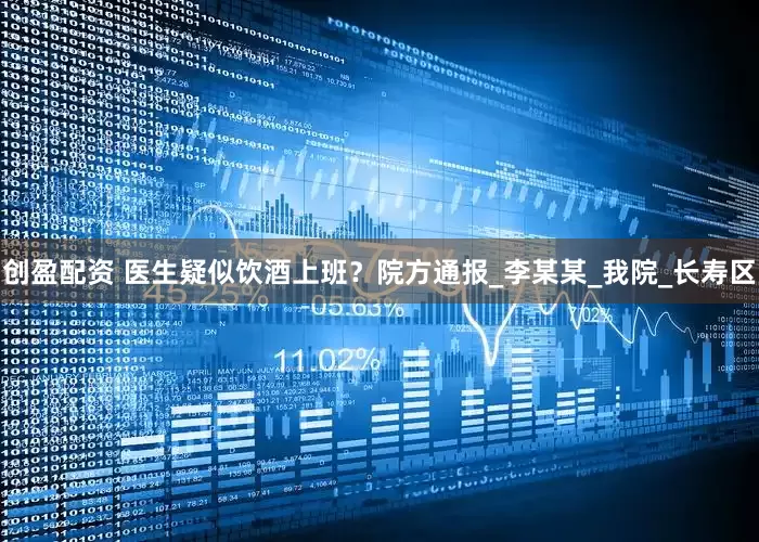 创盈配资 医生疑似饮酒上班？院方通报_李某某_我院_长寿区