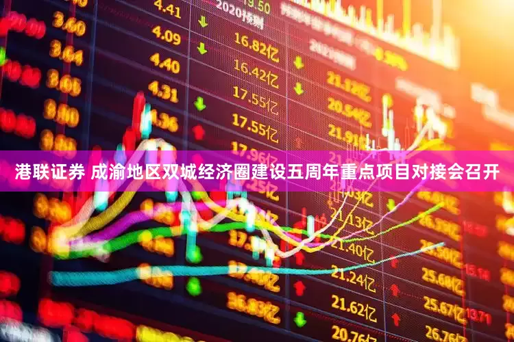 港联证券 成渝地区双城经济圈建设五周年重点项目对接会召开