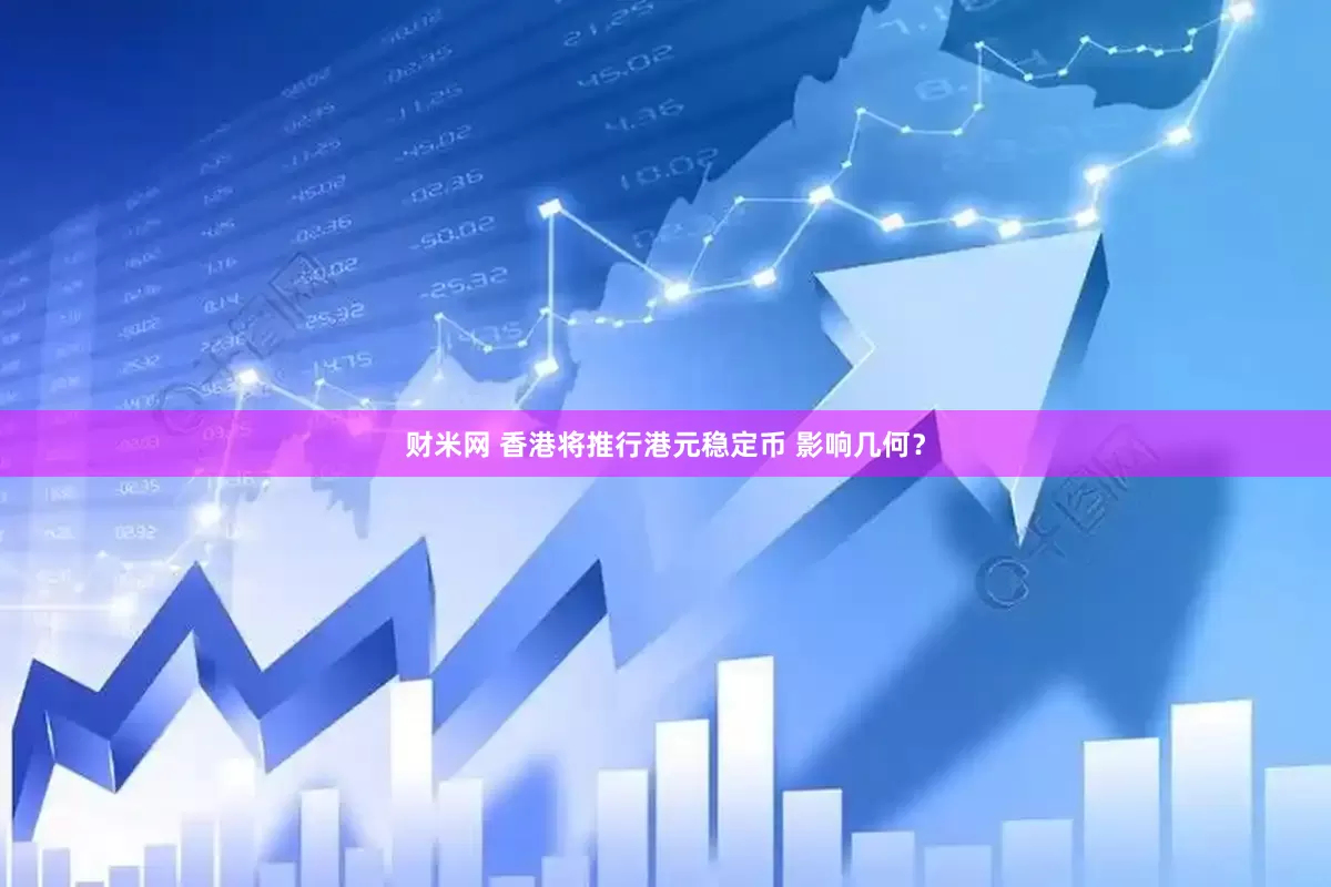 财米网 香港将推行港元稳定币 影响几何？