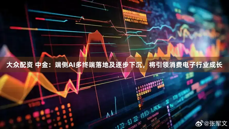 大众配资 中金：端侧AI多终端落地及逐步下沉，将引领消费电子行业成长