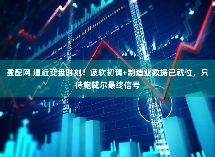 盈配网 逼近变盘时刻！疲软初请+制造业数据已就位，只待鲍威尔最终信号