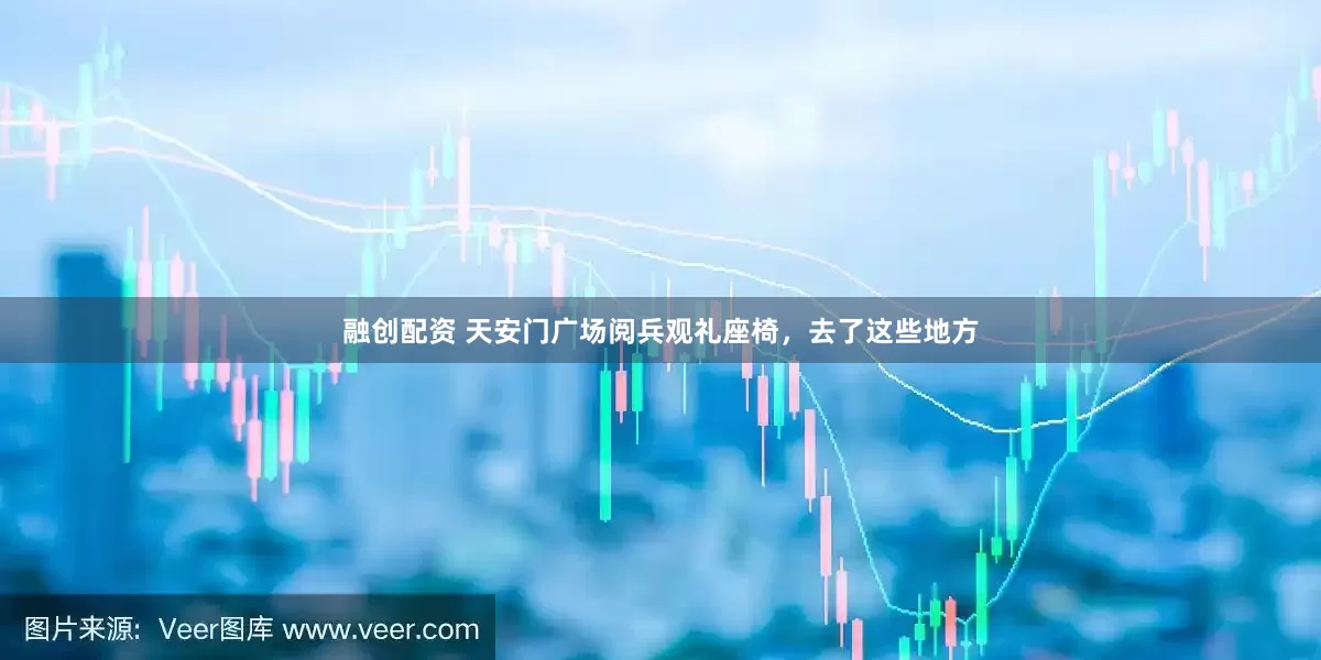 融创配资 天安门广场阅兵观礼座椅，去了这些地方
